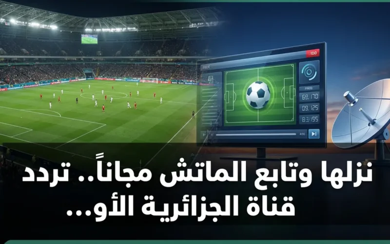 شاهد المباريات مجاناً.. تردد قناة الجزائرية الأولى الجديد على قمر نايل سات